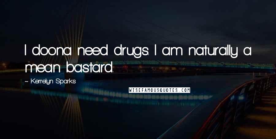 Kerrelyn Sparks Quotes: I doona need drugs. I am naturally a mean bastard.