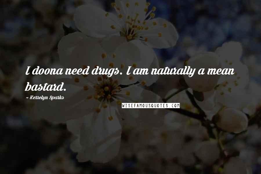 Kerrelyn Sparks Quotes: I doona need drugs. I am naturally a mean bastard.