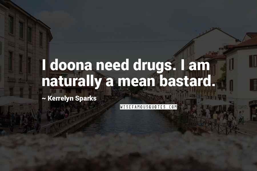 Kerrelyn Sparks Quotes: I doona need drugs. I am naturally a mean bastard.