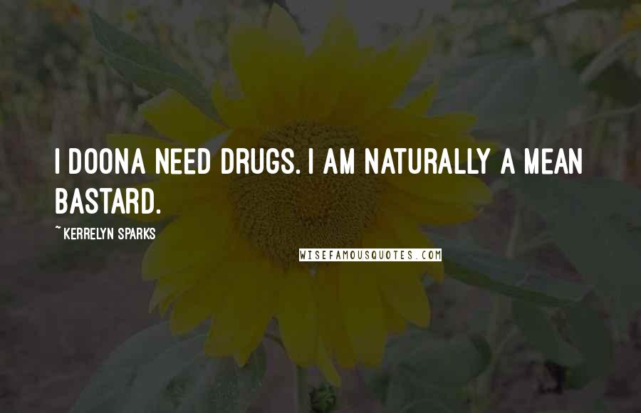 Kerrelyn Sparks Quotes: I doona need drugs. I am naturally a mean bastard.