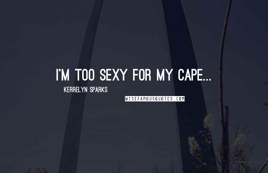 Kerrelyn Sparks Quotes: I'm too sexy for my cape...