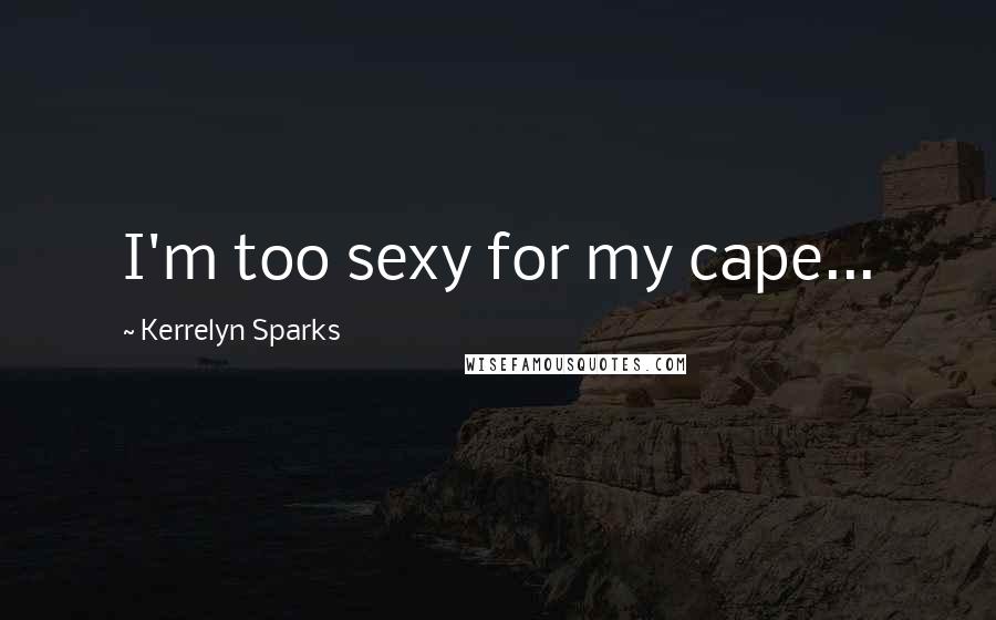 Kerrelyn Sparks Quotes: I'm too sexy for my cape...