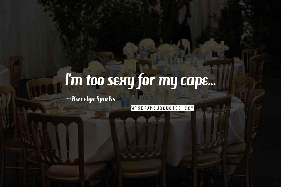 Kerrelyn Sparks Quotes: I'm too sexy for my cape...