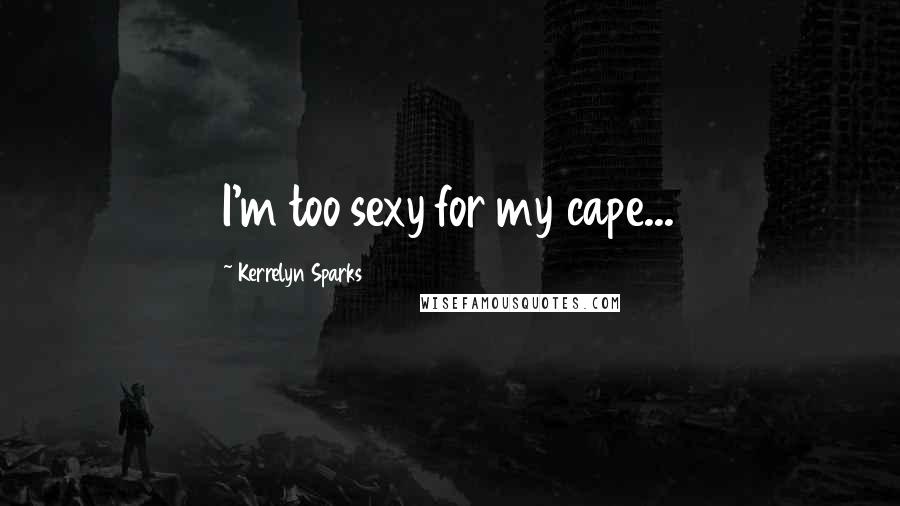 Kerrelyn Sparks Quotes: I'm too sexy for my cape...