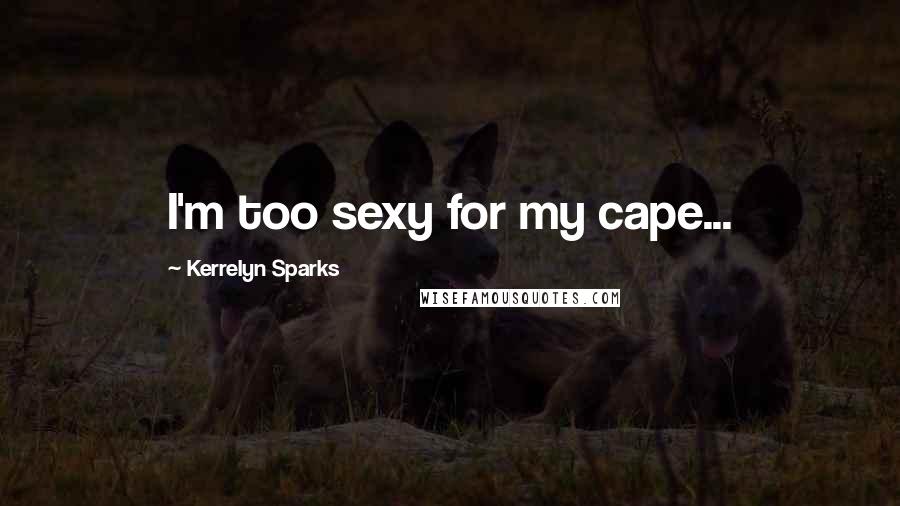 Kerrelyn Sparks Quotes: I'm too sexy for my cape...