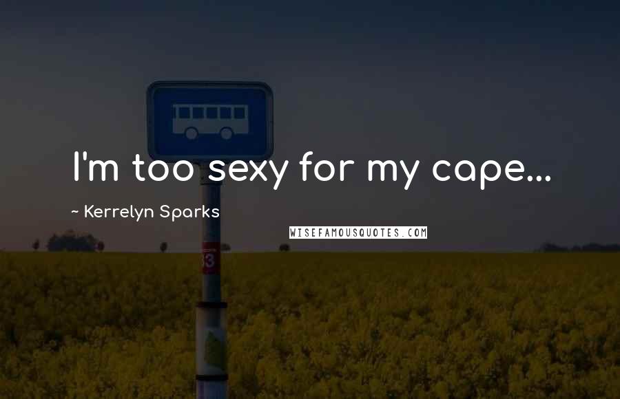 Kerrelyn Sparks Quotes: I'm too sexy for my cape...