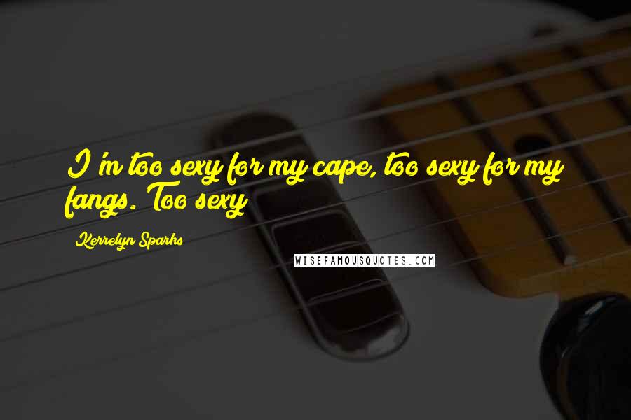 Kerrelyn Sparks Quotes: I'm too sexy for my cape, too sexy for my fangs. Too sexy