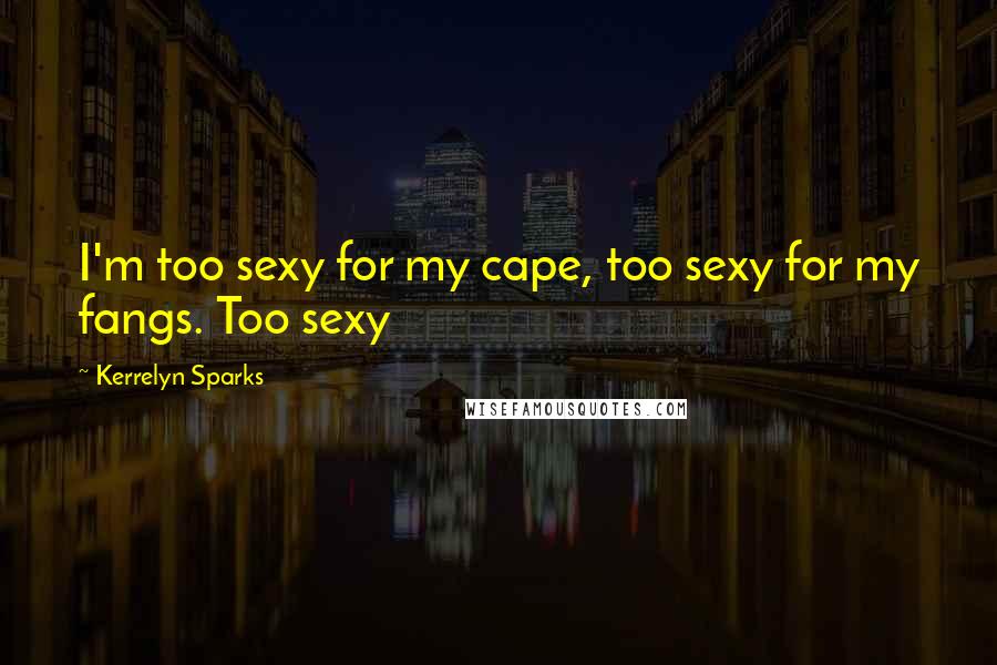 Kerrelyn Sparks Quotes: I'm too sexy for my cape, too sexy for my fangs. Too sexy