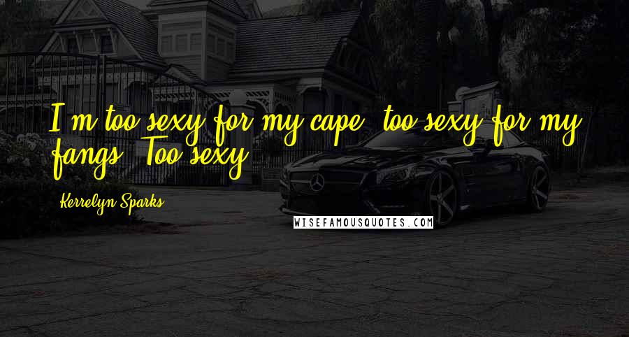 Kerrelyn Sparks Quotes: I'm too sexy for my cape, too sexy for my fangs. Too sexy