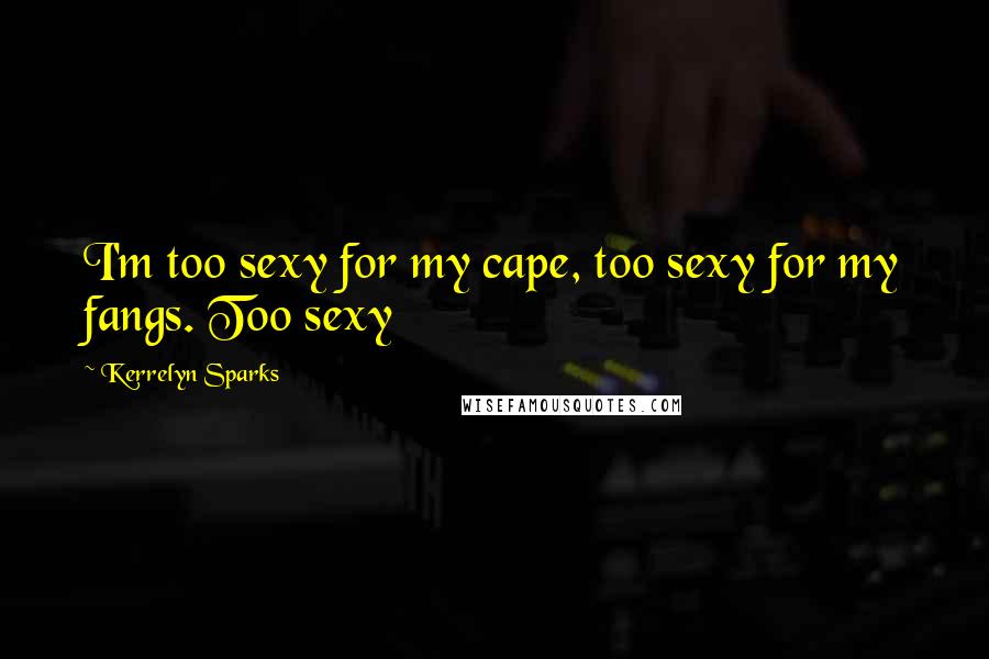 Kerrelyn Sparks Quotes: I'm too sexy for my cape, too sexy for my fangs. Too sexy