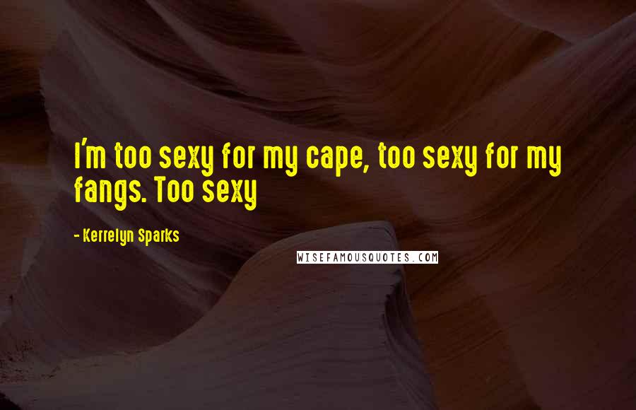 Kerrelyn Sparks Quotes: I'm too sexy for my cape, too sexy for my fangs. Too sexy