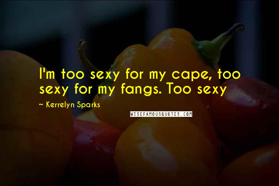 Kerrelyn Sparks Quotes: I'm too sexy for my cape, too sexy for my fangs. Too sexy