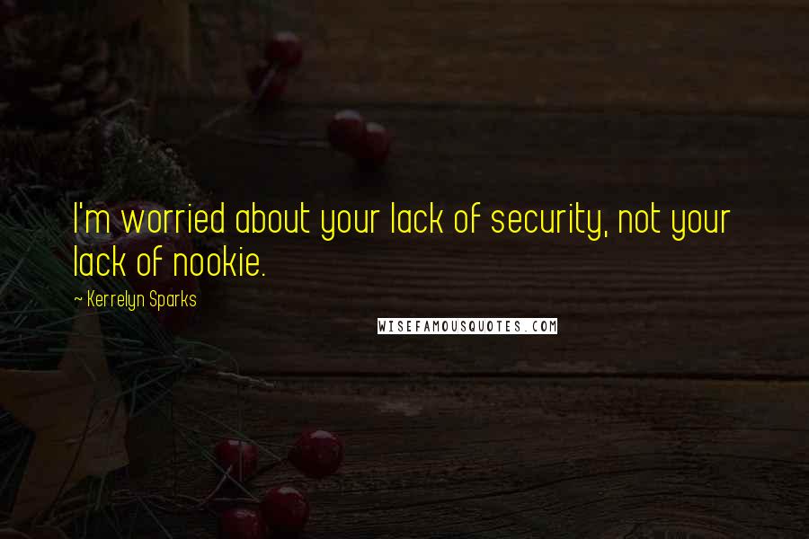 Kerrelyn Sparks Quotes: I'm worried about your lack of security, not your lack of nookie.