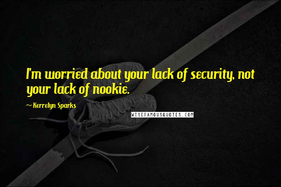 Kerrelyn Sparks Quotes: I'm worried about your lack of security, not your lack of nookie.
