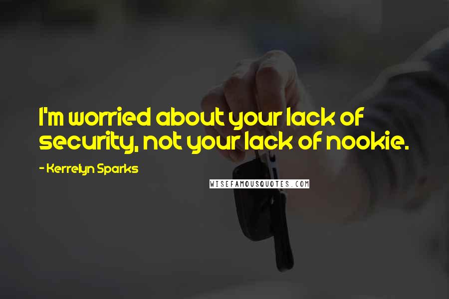 Kerrelyn Sparks Quotes: I'm worried about your lack of security, not your lack of nookie.