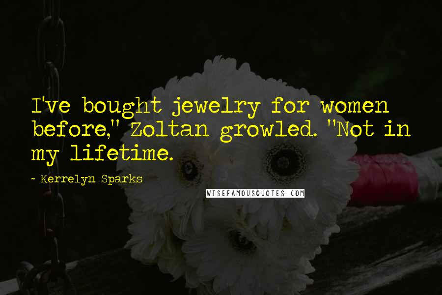 Kerrelyn Sparks Quotes: I've bought jewelry for women before," Zoltan growled. "Not in my lifetime.