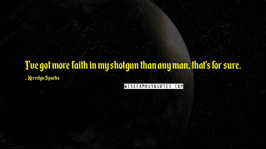 Kerrelyn Sparks Quotes: I've got more faith in my shotgun than any man, that's for sure.