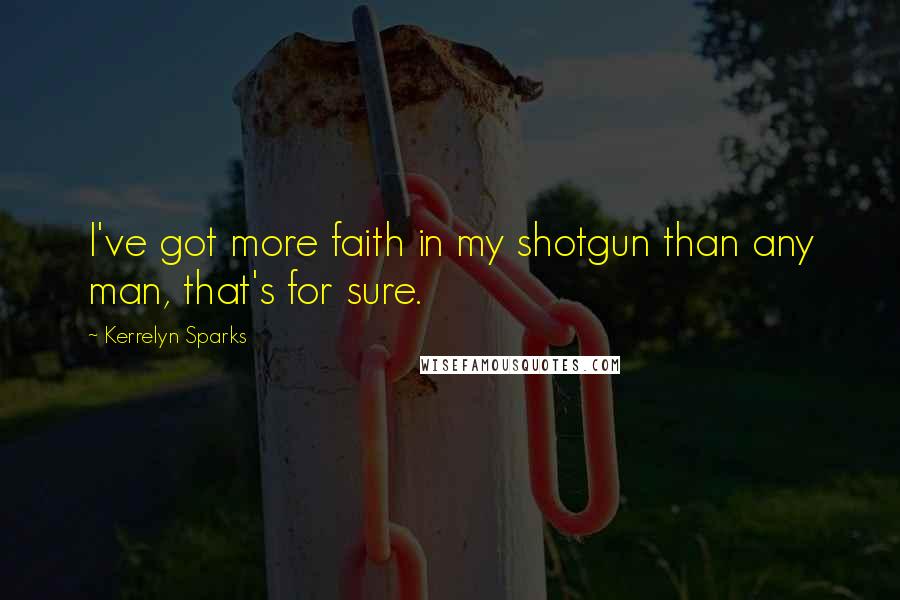 Kerrelyn Sparks Quotes: I've got more faith in my shotgun than any man, that's for sure.