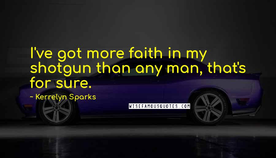 Kerrelyn Sparks Quotes: I've got more faith in my shotgun than any man, that's for sure.