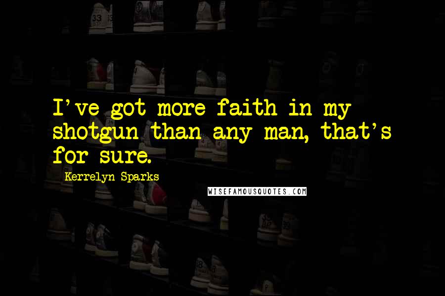 Kerrelyn Sparks Quotes: I've got more faith in my shotgun than any man, that's for sure.