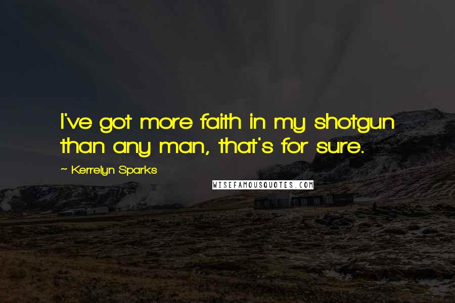 Kerrelyn Sparks Quotes: I've got more faith in my shotgun than any man, that's for sure.