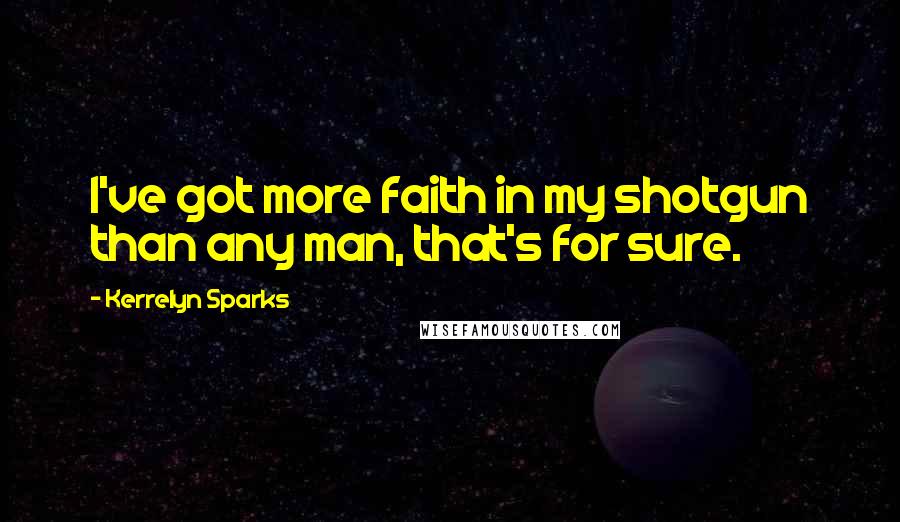 Kerrelyn Sparks Quotes: I've got more faith in my shotgun than any man, that's for sure.