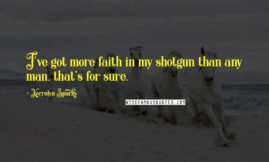 Kerrelyn Sparks Quotes: I've got more faith in my shotgun than any man, that's for sure.