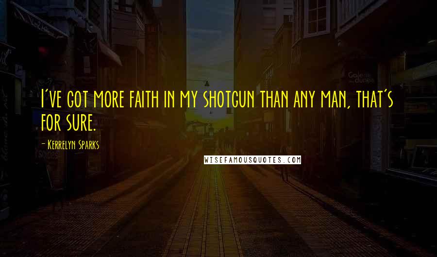 Kerrelyn Sparks Quotes: I've got more faith in my shotgun than any man, that's for sure.