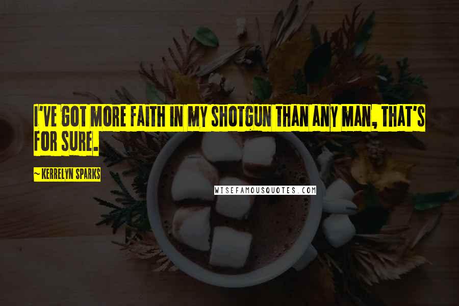 Kerrelyn Sparks Quotes: I've got more faith in my shotgun than any man, that's for sure.
