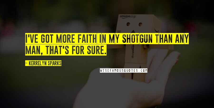 Kerrelyn Sparks Quotes: I've got more faith in my shotgun than any man, that's for sure.