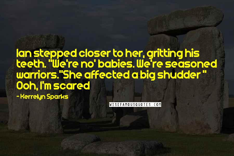 Kerrelyn Sparks Quotes: Ian stepped closer to her, gritting his teeth. "We're no' babies. We're seasoned warriors."She affected a big shudder " Ooh, I'm scared