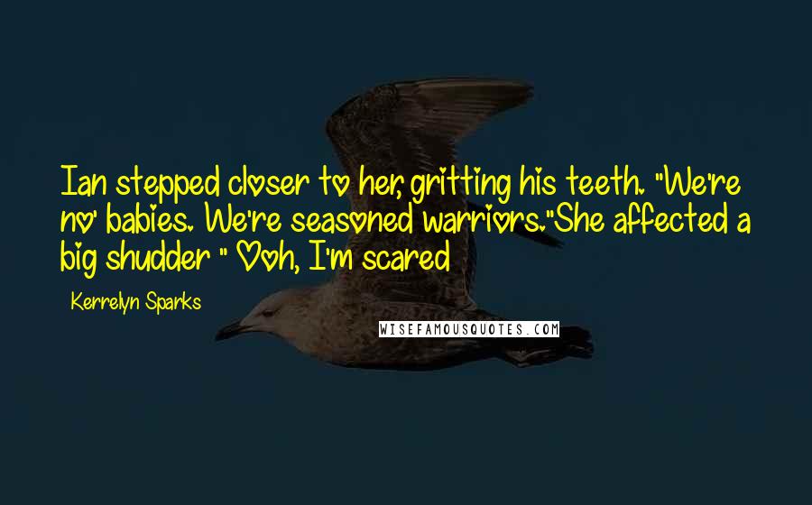 Kerrelyn Sparks Quotes: Ian stepped closer to her, gritting his teeth. "We're no' babies. We're seasoned warriors."She affected a big shudder " Ooh, I'm scared