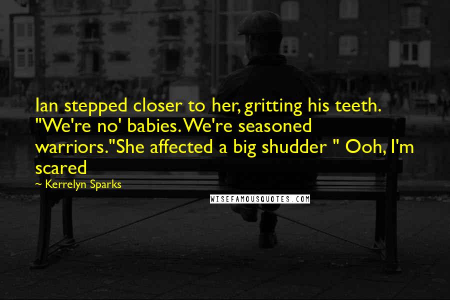 Kerrelyn Sparks Quotes: Ian stepped closer to her, gritting his teeth. "We're no' babies. We're seasoned warriors."She affected a big shudder " Ooh, I'm scared