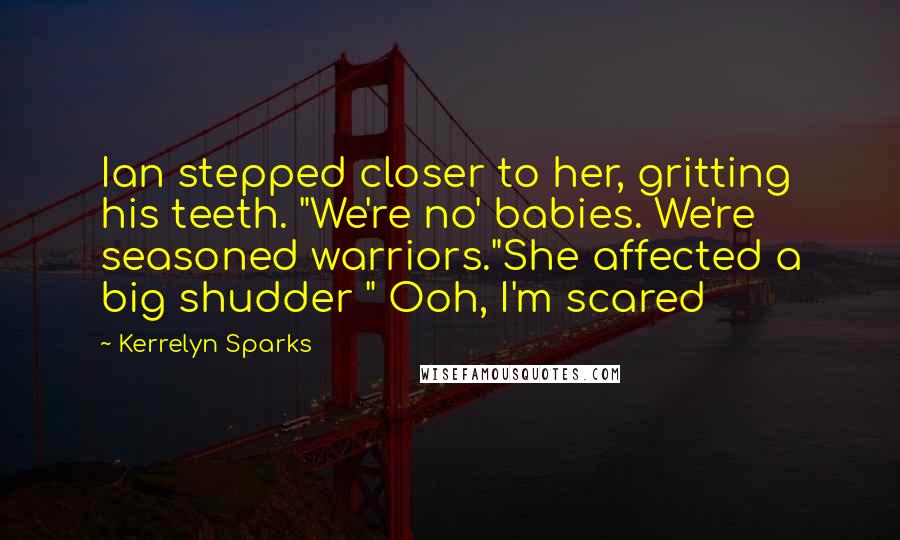 Kerrelyn Sparks Quotes: Ian stepped closer to her, gritting his teeth. "We're no' babies. We're seasoned warriors."She affected a big shudder " Ooh, I'm scared