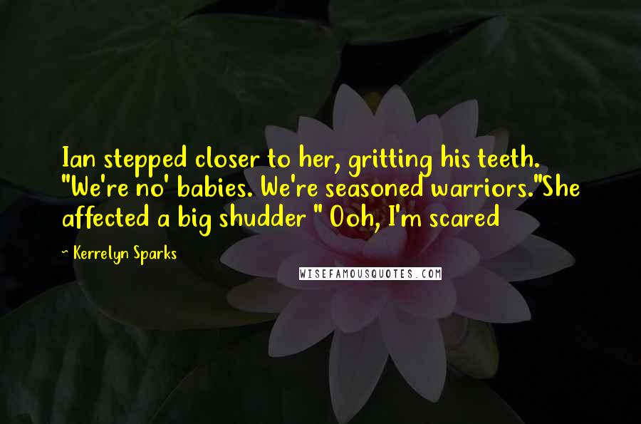 Kerrelyn Sparks Quotes: Ian stepped closer to her, gritting his teeth. "We're no' babies. We're seasoned warriors."She affected a big shudder " Ooh, I'm scared