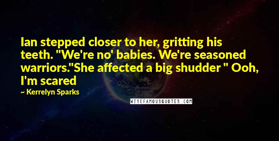 Kerrelyn Sparks Quotes: Ian stepped closer to her, gritting his teeth. "We're no' babies. We're seasoned warriors."She affected a big shudder " Ooh, I'm scared