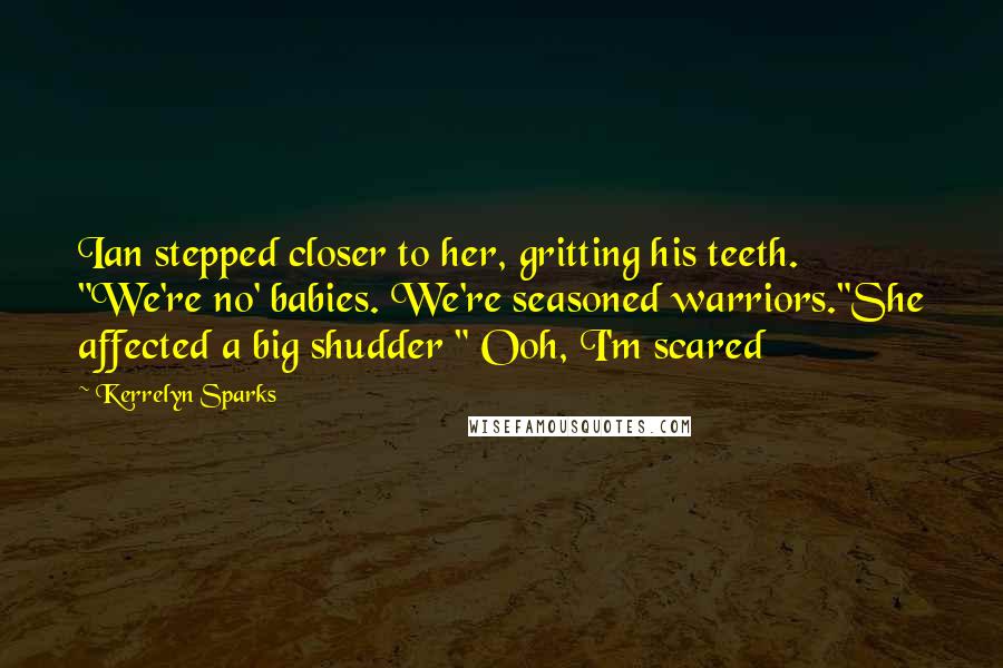 Kerrelyn Sparks Quotes: Ian stepped closer to her, gritting his teeth. "We're no' babies. We're seasoned warriors."She affected a big shudder " Ooh, I'm scared