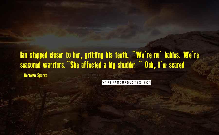 Kerrelyn Sparks Quotes: Ian stepped closer to her, gritting his teeth. "We're no' babies. We're seasoned warriors."She affected a big shudder " Ooh, I'm scared