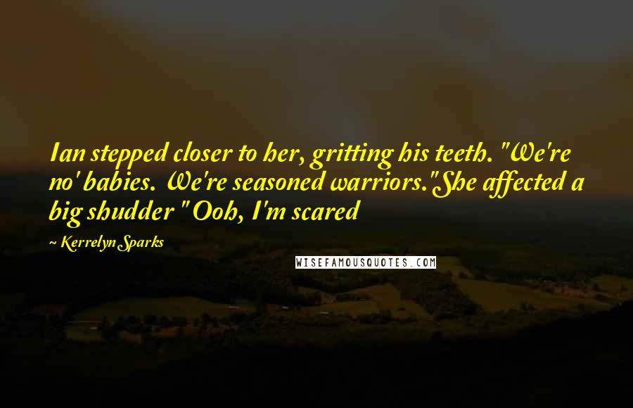 Kerrelyn Sparks Quotes: Ian stepped closer to her, gritting his teeth. "We're no' babies. We're seasoned warriors."She affected a big shudder " Ooh, I'm scared