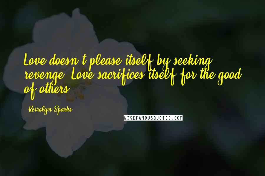 Kerrelyn Sparks Quotes: Love doesn't please itself by seeking revenge. Love sacrifices itself for the good of others.