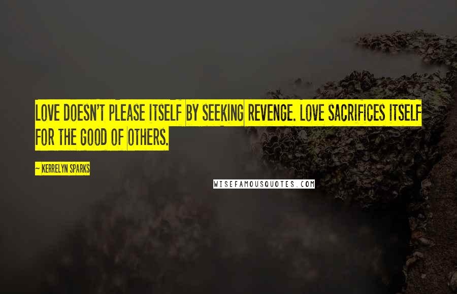 Kerrelyn Sparks Quotes: Love doesn't please itself by seeking revenge. Love sacrifices itself for the good of others.