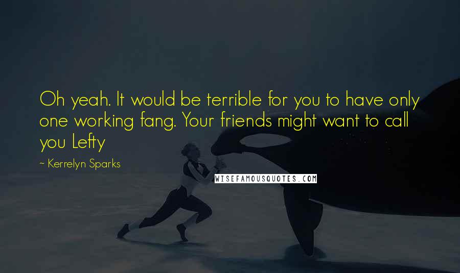 Kerrelyn Sparks Quotes: Oh yeah. It would be terrible for you to have only one working fang. Your friends might want to call you Lefty