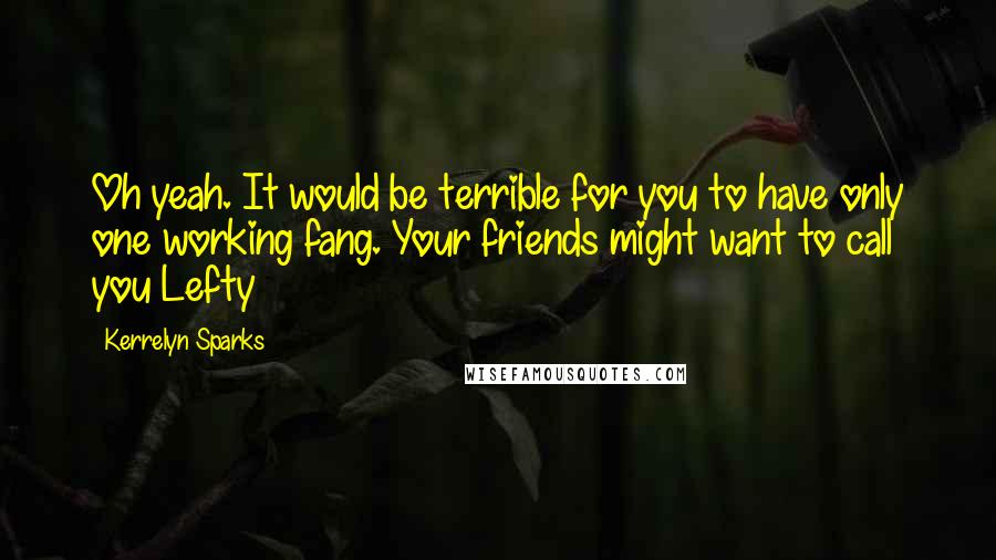Kerrelyn Sparks Quotes: Oh yeah. It would be terrible for you to have only one working fang. Your friends might want to call you Lefty