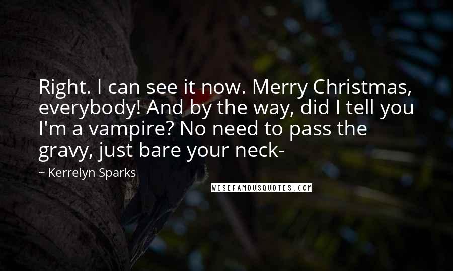 Kerrelyn Sparks Quotes: Right. I can see it now. Merry Christmas, everybody! And by the way, did I tell you I'm a vampire? No need to pass the gravy, just bare your neck-