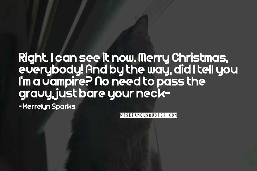 Kerrelyn Sparks Quotes: Right. I can see it now. Merry Christmas, everybody! And by the way, did I tell you I'm a vampire? No need to pass the gravy, just bare your neck-