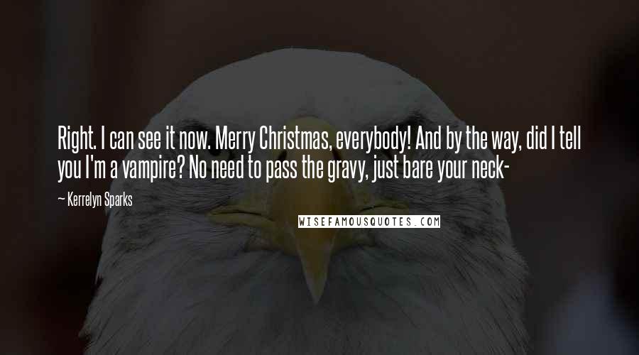 Kerrelyn Sparks Quotes: Right. I can see it now. Merry Christmas, everybody! And by the way, did I tell you I'm a vampire? No need to pass the gravy, just bare your neck-