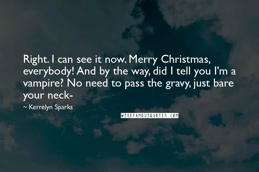 Kerrelyn Sparks Quotes: Right. I can see it now. Merry Christmas, everybody! And by the way, did I tell you I'm a vampire? No need to pass the gravy, just bare your neck-