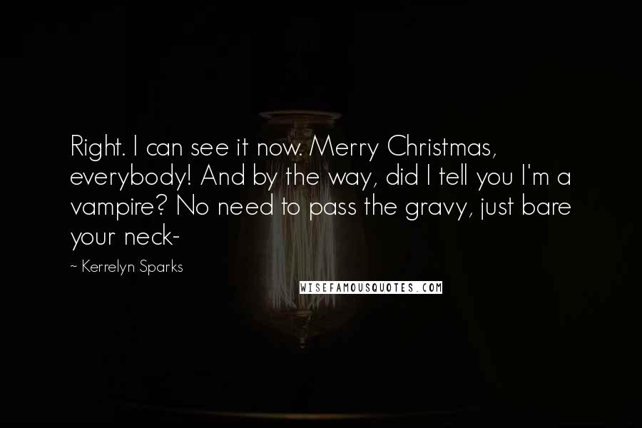 Kerrelyn Sparks Quotes: Right. I can see it now. Merry Christmas, everybody! And by the way, did I tell you I'm a vampire? No need to pass the gravy, just bare your neck-