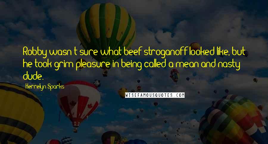 Kerrelyn Sparks Quotes: Robby wasn't sure what beef stroganoff looked like, but he took grim pleasure in being called a mean and nasty dude.