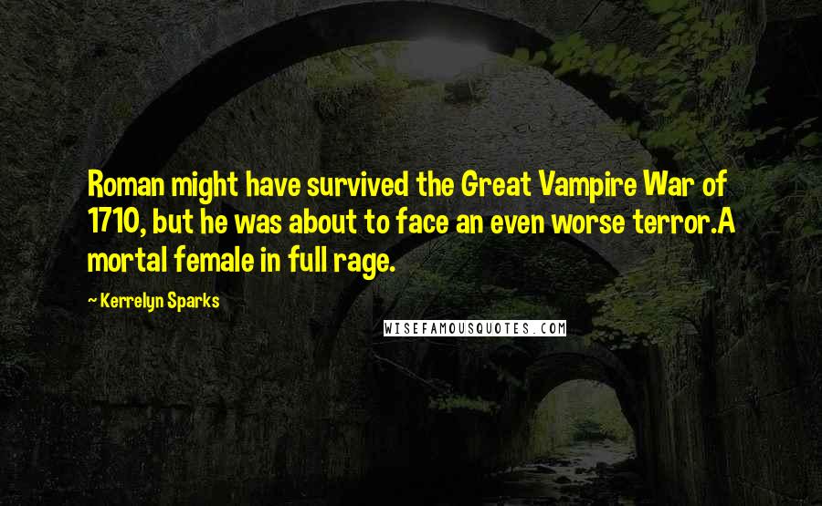 Kerrelyn Sparks Quotes: Roman might have survived the Great Vampire War of 1710, but he was about to face an even worse terror.A mortal female in full rage.